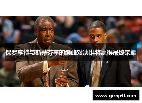 保罗亨特与斯蒂芬李的巅峰对决谁将赢得最终荣耀 保罗亨特与斯蒂芬李的巅峰对决谁将赢得最终荣耀